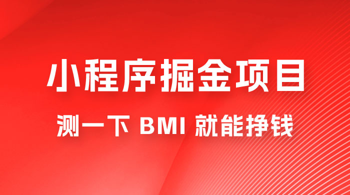 日入 300+ 的小程序掘金项目，测一下 BMI 就能挣钱 发卡网创- 首码创想网创资源