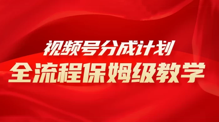 视频号分成计划保姆级教程，从 0 到 1 月入 10000+ 发卡网创- 首码创想网创资源