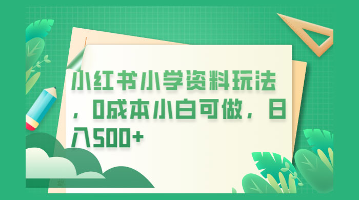 小红书小学资料玩法，0 成本小白可做 发卡网创- 首码创想网创资源