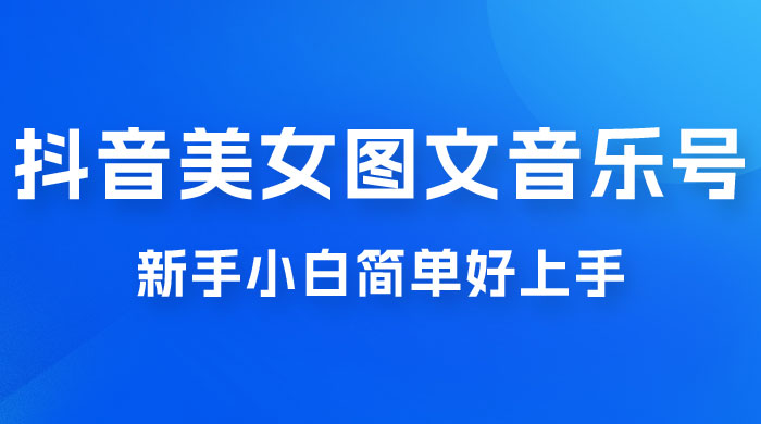 2023 抖音美女图文音乐号升级玩法，新手小白简单好上手，轻松日入 500+ 发卡网创- 首码创想网创资源