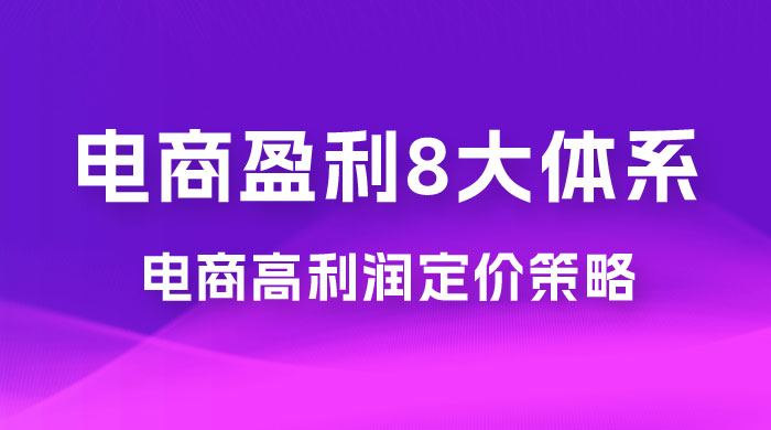电商盈利 8 大体系：利润篇 · 利润定准电商高利润定价策略线上课（共 16 节） 发卡网创- 首码创想网创资源