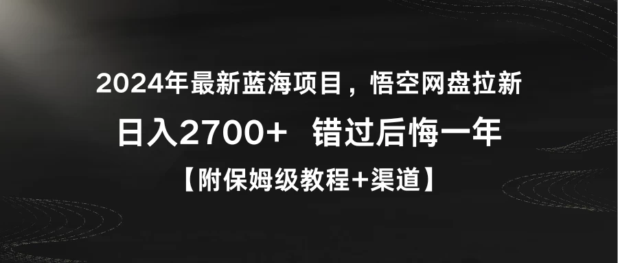 2024年最新蓝海项目，悟空网盘拉新，日入2700+错过后悔一年【附保姆级教程+渠道】 发卡网创- 首码创想网创资源