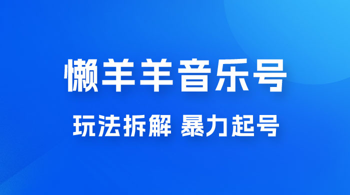 抖音懒羊羊音乐号玩法拆解，暴力起号，小白也能月入过万 发卡网创- 首码创想网创资源