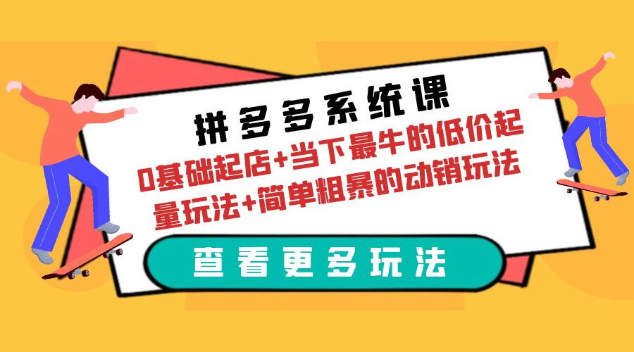拼多多系统课：0 基础起店+当下最牛的低价起量玩法+简单粗暴的动销玩法 发卡网创- 首码创想网创资源
