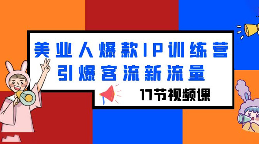 美业人爆款 IP 训练营，引爆客流新流量「 17 节视频课」 发卡网创- 首码创想网创资源