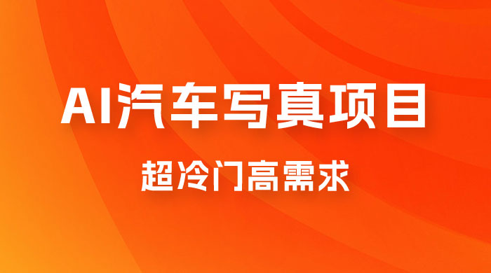 AI 绘车汽车写真项目，超冷门高需求，日入 500+ 发卡网创- 首码创想网创资源