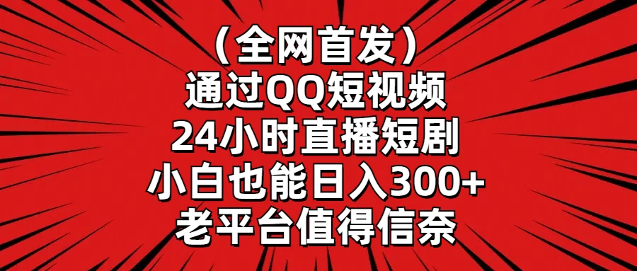 （全网首发）通过QQ短视频、24小时直播短剧，小白也能日入300+，老平台值得信奈 发卡网创- 首码创想网创资源