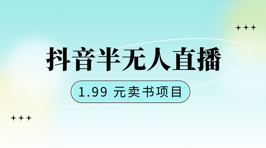 抖音半无人直播：1.99 元卖书项目，简单操作 发卡网创- 首码创想网创资源