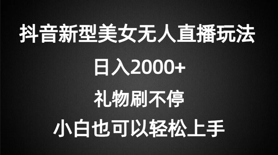 抖音新型美女无人直播玩法，礼物刷不停，小白轻松上手，日入2000+ 发卡网创- 首码创想网创资源