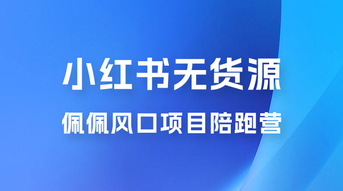 佩佩 · 小红书无货源风口项目陪跑营：不用拍摄、不用露脸、不用买产品、不用营业执照、一部手机即可开店 发卡网创- 首码创想网创资源