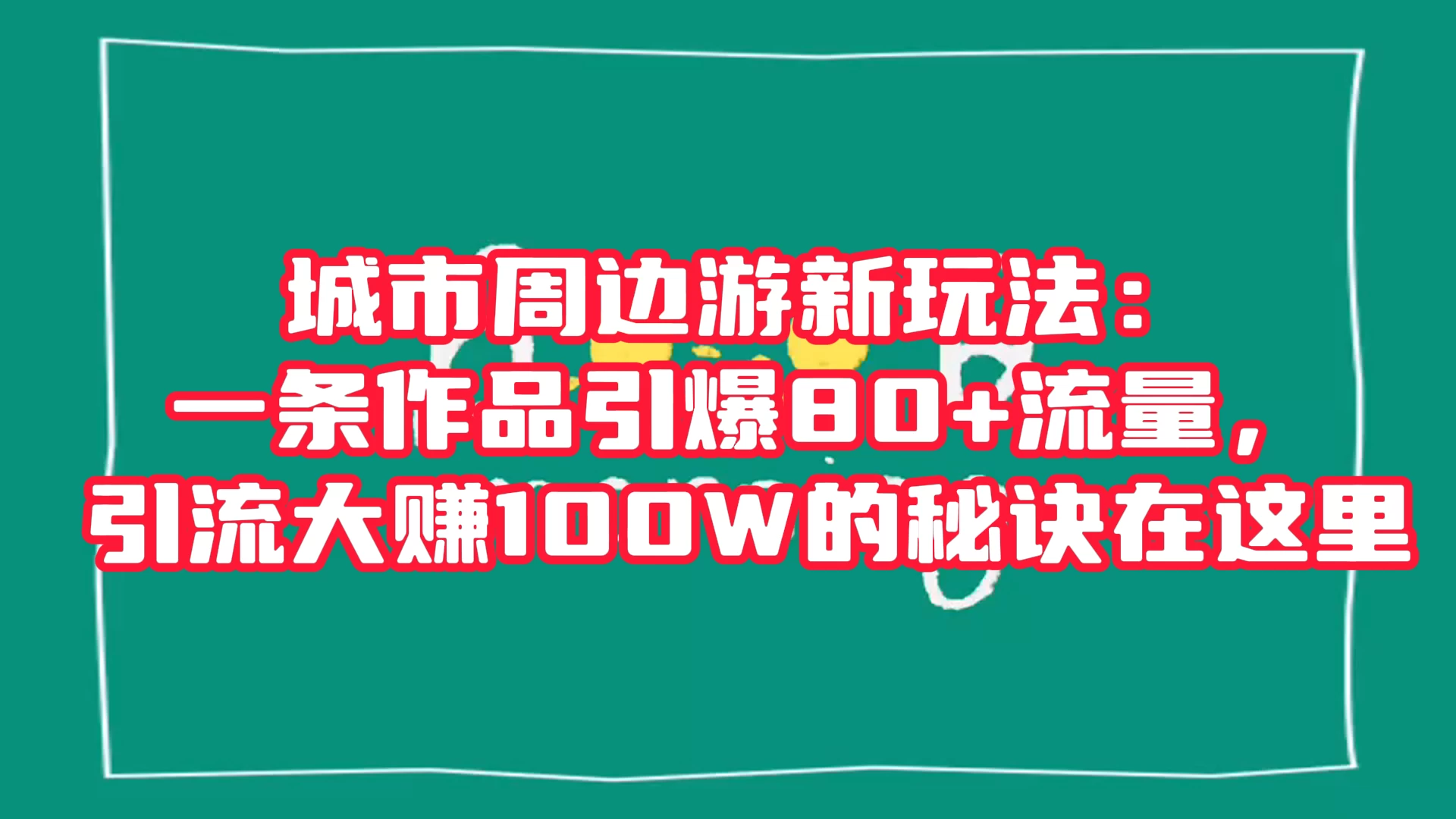 城市周边游新玩法：一条作品引爆 80+ 流量，引流大赚的秘诀在这里 发卡网创- 首码创想网创资源