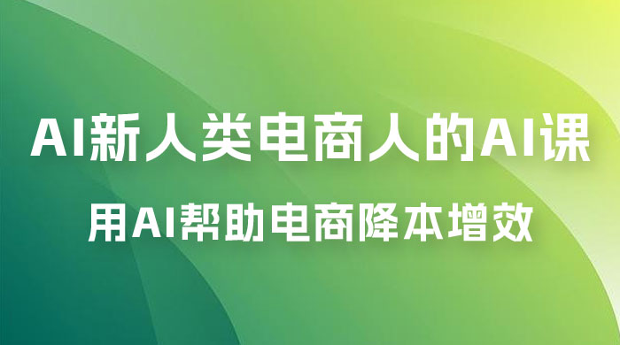 AI · 新人类电商人的 AI 课，用世界先进的 AI 帮助电商降本增效 发卡网创- 首码创想网创资源