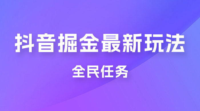 外面收费 899 的抖音掘金最新玩法，一个任务  200~600（揭秘） 发卡网创- 首码创想网创资源