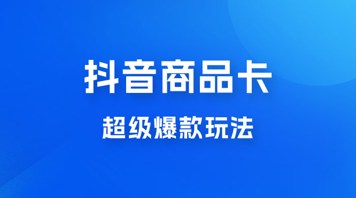 抖音商品卡 · 超级爆款玩法+快速提升体验分+店群爆款玩分（三套课程） 发卡网创- 首码创想网创资源