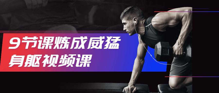 9节课炼成威猛身躯视频课 发卡网创- 首码创想网创资源
