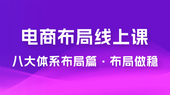 电商盈利 8 大体系：布局篇 · 布局做稳，成为大店的电商布局线上课（ 16 节课） 发卡网创- 首码创想网创资源