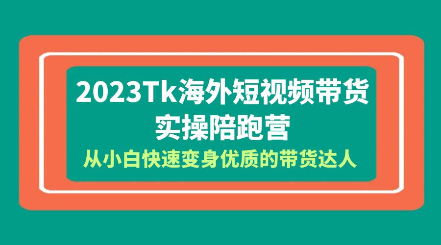 2023 TikTok 海外短视频带货 · 实操陪跑营：从小白快速变身优质的带货达人！ 发卡网创- 首码创想网创资源