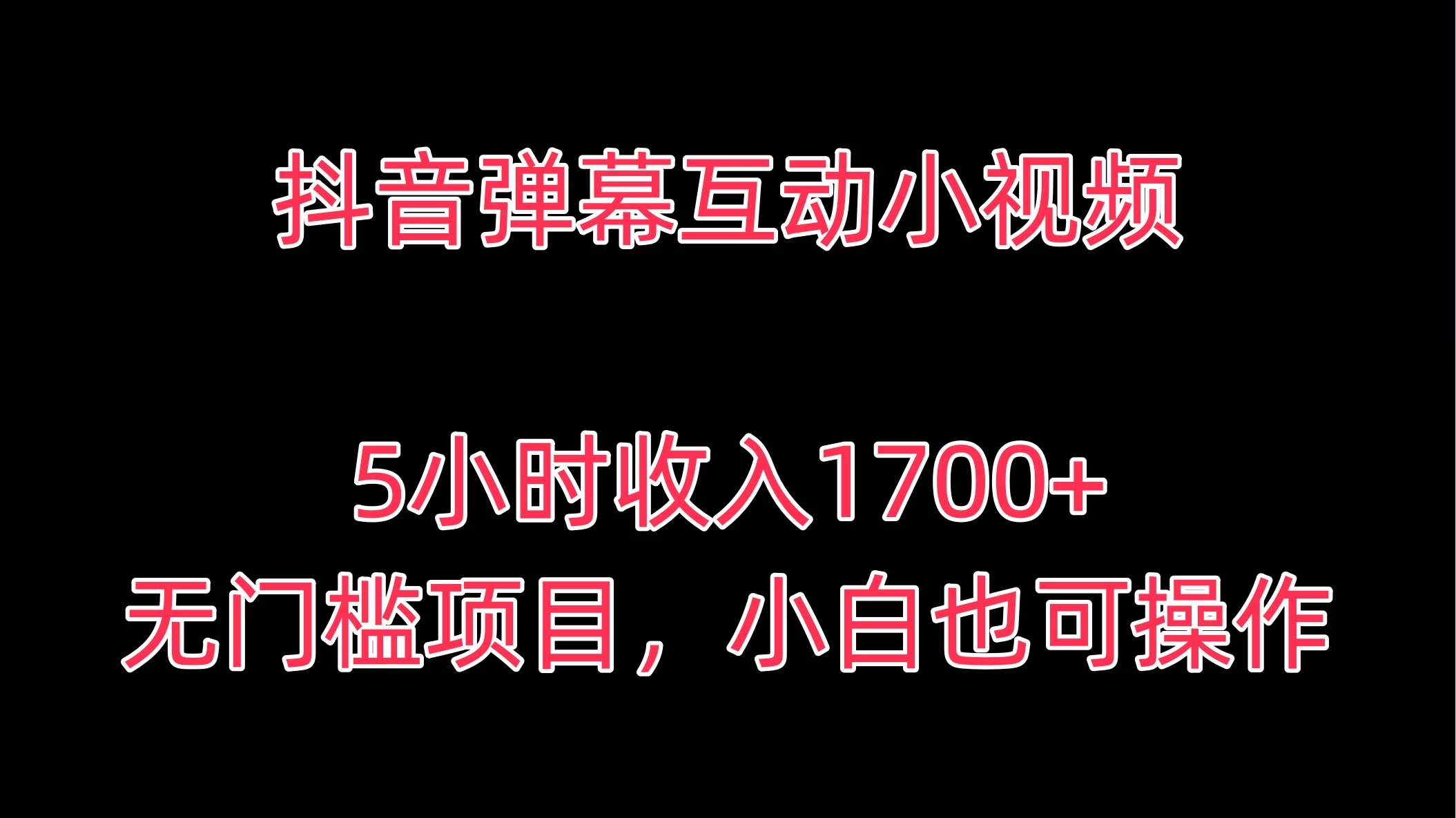 抖音弹幕互动小视频，5小时收入1700+，无门槛项目，小白也可操作 发卡网创- 首码创想网创资源