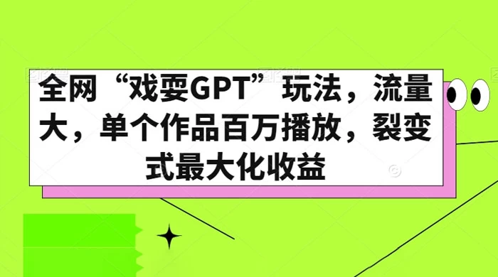 全网“戏耍GPT”玩法，流量大，单个作品百万播放，裂变式最大化收益 发卡网创- 首码创想网创资源
