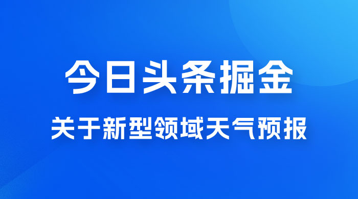 今日头条掘金新玩法，关于新型领域天气预报，AI 一键生成两分钟一篇文章 发卡网创- 首码创想网创资源