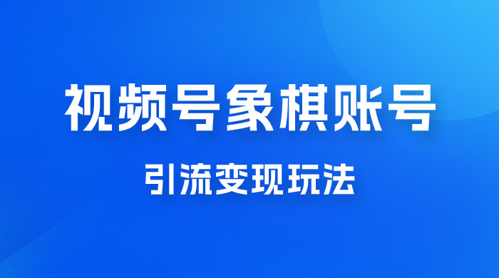 视频号象棋账号引流变现玩法，0 成本，小白也可以操作，日入 500+ 发卡网创- 首码创想网创资源