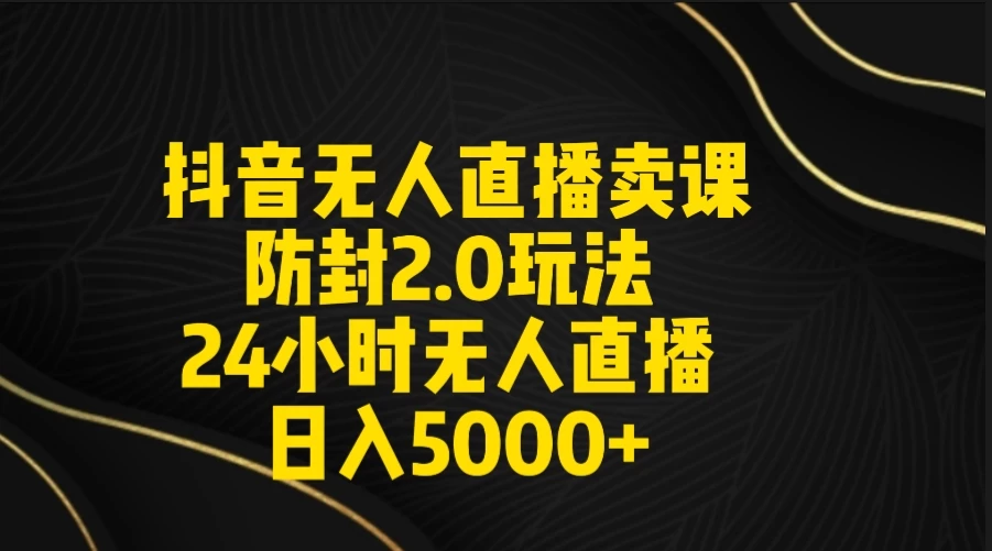 抖音无人直播卖课防封2.0玩法 24小时日不落直播间 日入5000+ 附直播素材+音频 发卡网创- 首码创想网创资源
