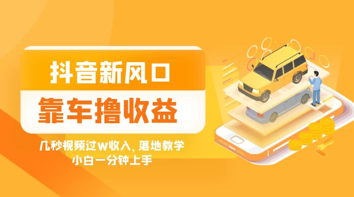 抖音新风口“靠车撸收益”，几秒视频过W收入，落地教学，小白一分钟上手 发卡网创- 首码创想网创资源