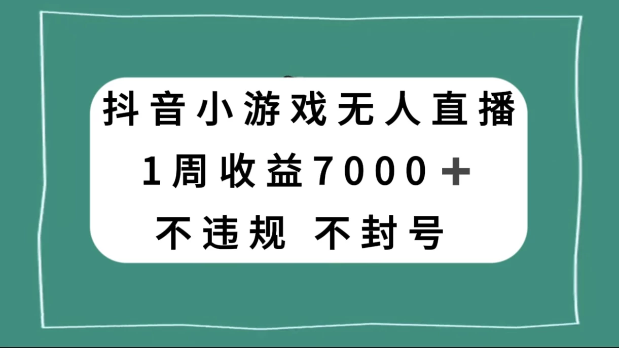 抖音小游戏无人直播，不违规不封号 1 周收益 7000+，官方流量扶持 发卡网创- 首码创想网创资源