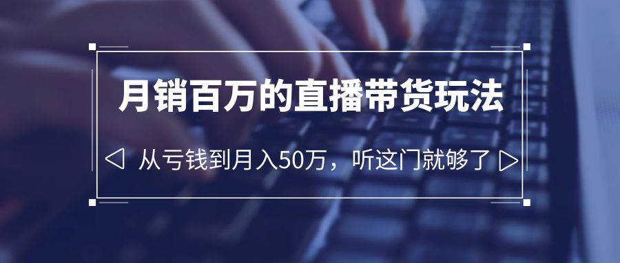 老板必学：月销百万的直播带货玩法，从亏钱到月入 50 万，听这门就够了 发卡网创- 首码创想网创资源