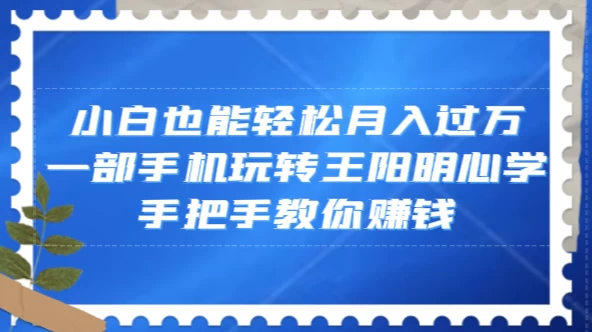 小白也能轻松月入过万，一部手机玩转王阳明心学，手把手教你赚钱 发卡网创- 首码创想网创资源