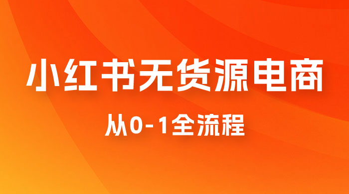 小红书无货源电商从 0-1 全流程，日入 1000＋ 发卡网创- 首码创想网创资源