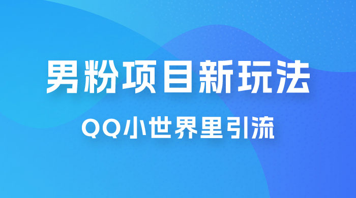 流量巨大的男粉项目新玩法，在 QQ 小世界里引流，一部手机即可操作 发卡网创- 首码创想网创资源