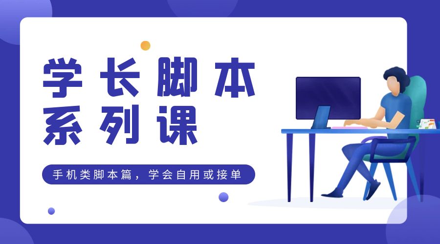 学长脚本系列课：手机类脚本篇，学会自用或接单都很好 发卡网创- 首码创想网创资源