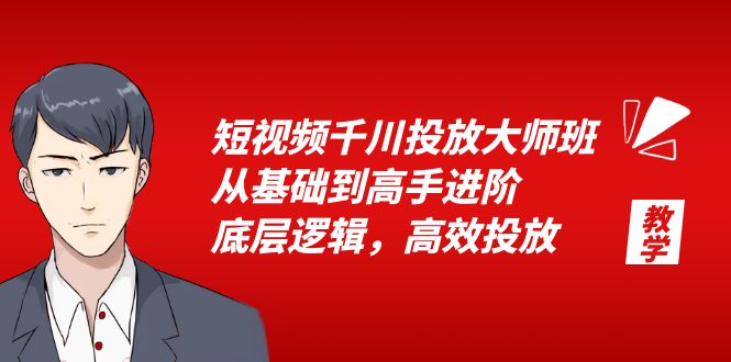短视频千川投放大师班：从基础到高手进阶，底层逻辑，高效投放「 15 节」 发卡网创- 首码创想网创资源