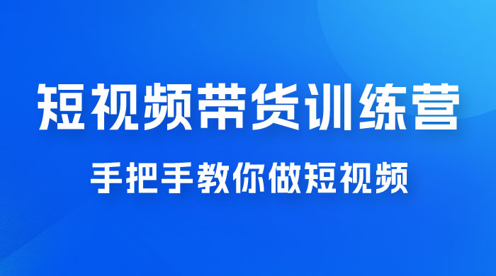 短视频带货训练营 18 期，手把手教你做短视频带货出单，听话照做，保证出单 发卡网创- 首码创想网创资源