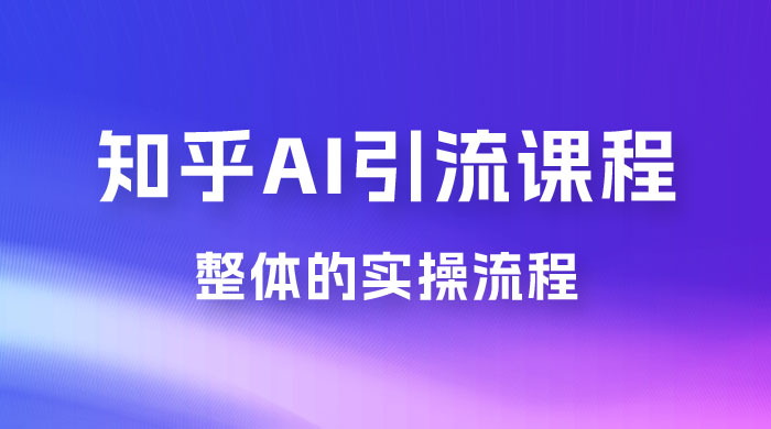 2023 知乎 AI 高级引流全套课程，整体的实操流程，给大家分享一套万能工具，直接套用 发卡网创- 首码创想网创资源