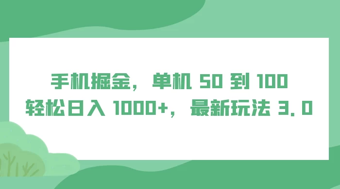 手机掘金，单机 50 到 100，轻松日入 1000+，最新玩法 3.0 发卡网创- 首码创想网创资源