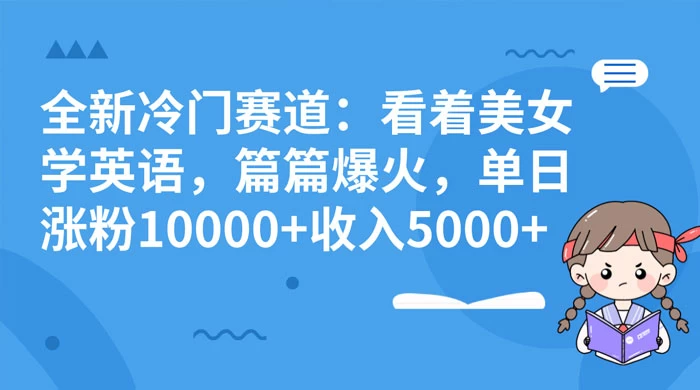 全新冷门赛道：看着美女学英语，篇篇爆火，单日涨粉 10000+ 收入 5000+ 发卡网创- 首码创想网创资源