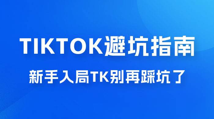 TikTok · 避坑指南，新手入局 Tk 别再踩坑了（共 10 节课） 发卡网创- 首码创想网创资源
