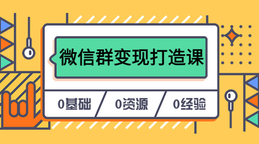 人人必学的微信群变现打造课，让你的私域营销快人一步 发卡网创- 首码创想网创资源