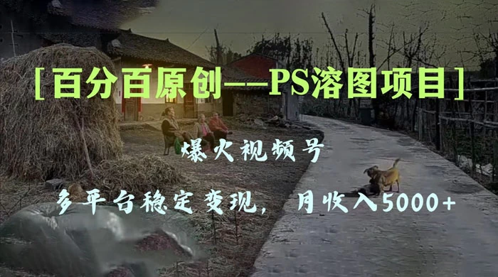 百分百原创，多平台稳定变现 5000+，爆火视频号的 PS 溶图项目，手把手教你上手！ 发卡网创- 首码创想网创资源