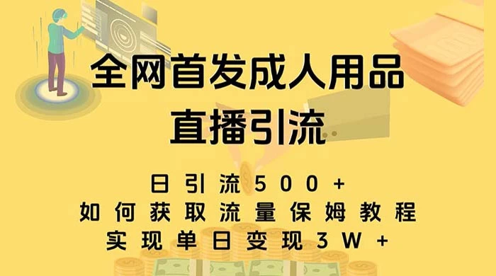 成人用品直播引流获客暴力玩法，单日引流500+，变现 3w+，保姆级教程 发卡网创- 首码创想网创资源
