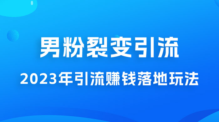 2023 年最新男粉裂变引流赚钱落地玩法，新手小白可上手操作 发卡网创- 首码创想网创资源
