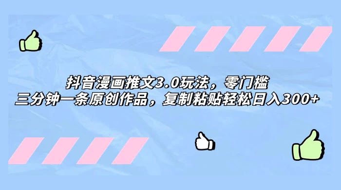 抖音漫画推文 3.0 玩法，零门槛，三分钟一条原创作品，复制粘贴轻松日入 300+ 发卡网创- 首码创想网创资源