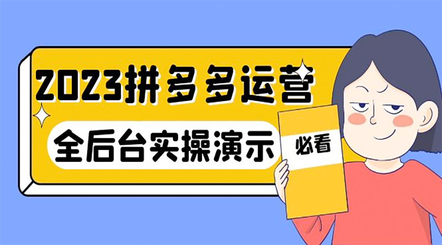 2023 拼多多 · 运营：14 节干货实战课，全后台实操演示 发卡网创- 首码创想网创资源