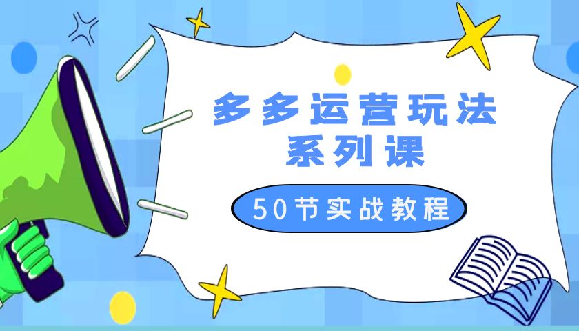 2023 全新「多多运营玩法系列课」最新最全的运营玩法 50 节实战教程 发卡网创- 首码创想网创资源