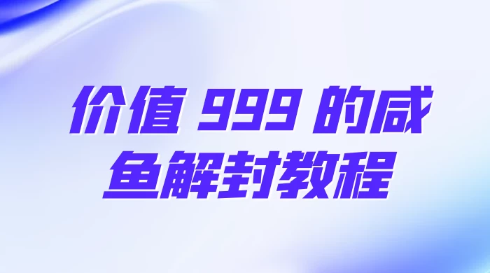 价值 999 的咸鱼解封教程 发卡网创- 首码创想网创资源