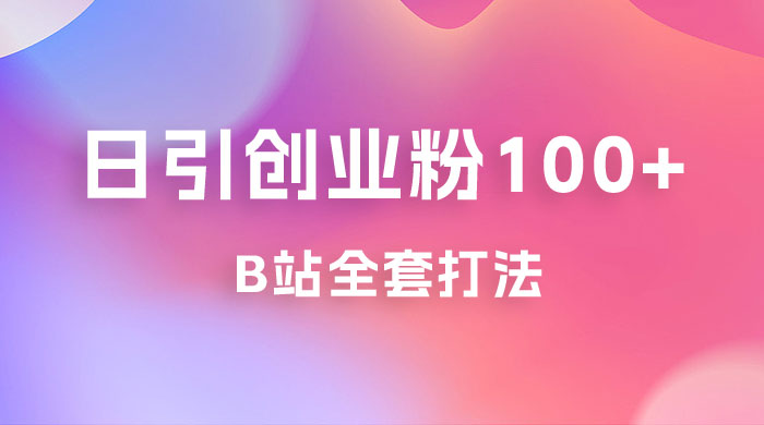 日引创业粉 100+ 的 b 站全套打法，截流+作品双管齐下 发卡网创- 首码创想网创资源