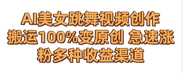 AI美女跳舞视频0成本创作 骚操作搬运100%变原创 急速涨粉，多种收益渠道 发卡网创- 首码创想网创资源