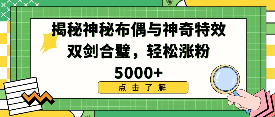 揭秘神秘布偶与神奇特效双剑合璧，轻松涨粉5000+ 发卡网创- 首码创想网创资源